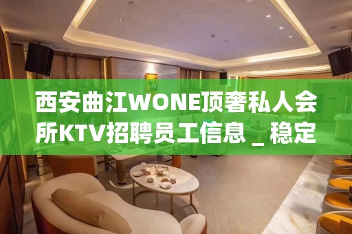 西安曲江WONE顶奢私人会所KTV招聘员工信息＿稳定想赚来