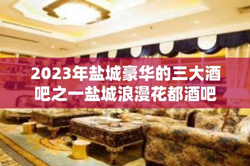 2023年盐城豪华的三大酒吧之一盐城浪漫花都酒吧