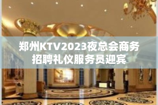 郑州KTV2023夜总会商务招聘礼仪服务员迎宾