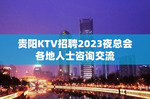 贵阳KTV招聘2023夜总会各地人士咨询交流