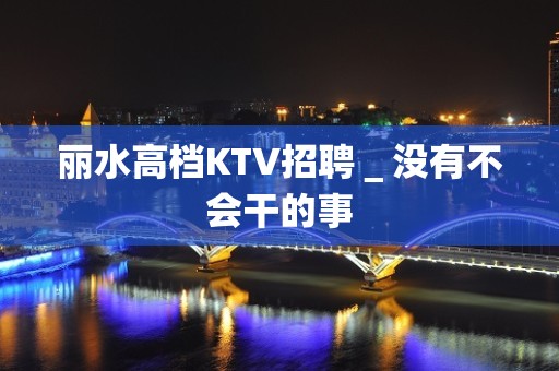 丽水高档KTV招聘＿没有不会干的事