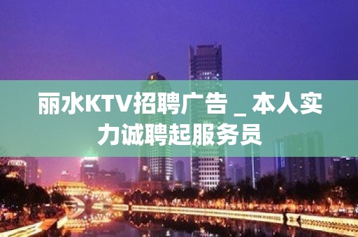 丽水KTV招聘广告＿本人实力诚聘起服务员