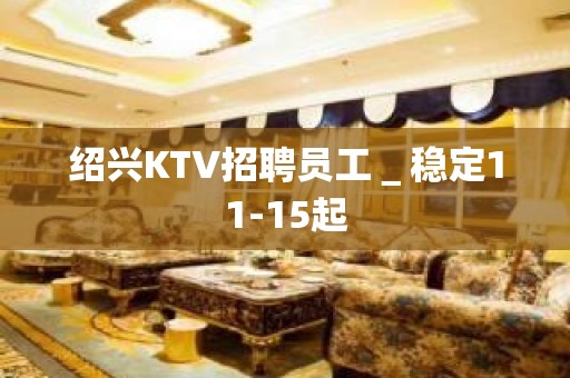 绍兴KTV招聘员工＿稳定11-15起