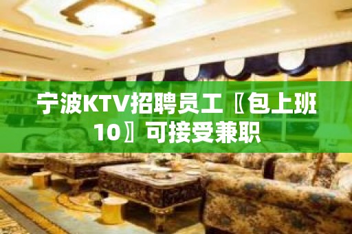 宁波KTV招聘员工〖包上班10〗可接受兼职