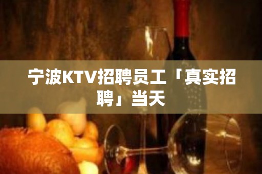 宁波KTV招聘员工「真实招聘」当天