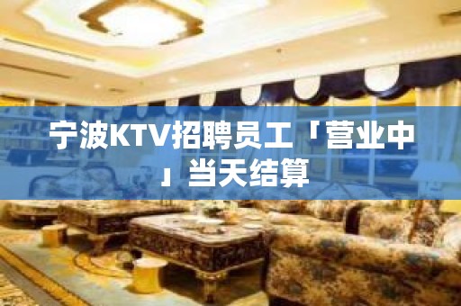 宁波KTV招聘员工「营业中」当天结算