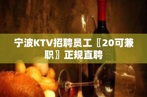 宁波KTV招聘员工〖20可兼职〗正规直聘