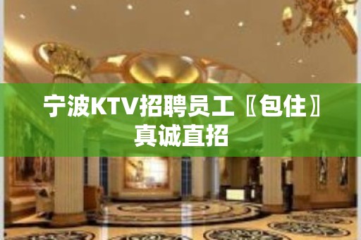 宁波KTV招聘员工〖包住〗真诚直招