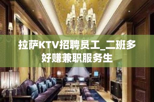 拉萨KTV招聘员工_二班多好赚兼职服务生