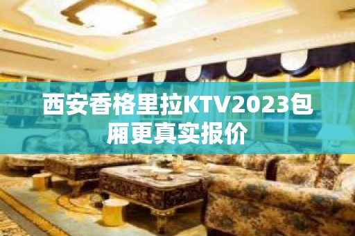 西安香格里拉KTV2023包厢更真实报价