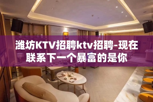 潍坊KTV招聘ktv招聘-现在联系下一个暴富的是你