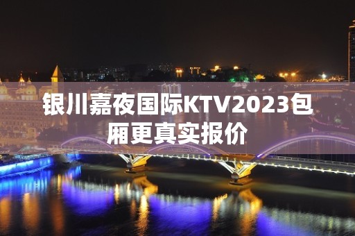 银川嘉夜国际KTV2023包厢更真实报价