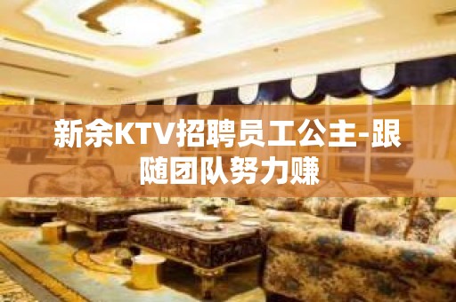 新余KTV招聘员工公主-跟随团队努力赚