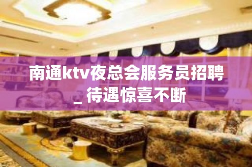 南通ktv夜总会服务员招聘＿待遇惊喜不断