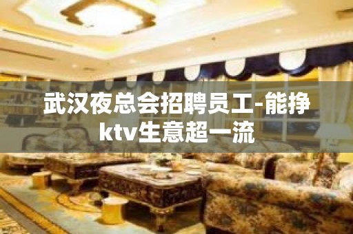 武汉夜总会招聘员工-能挣ktv生意超一流