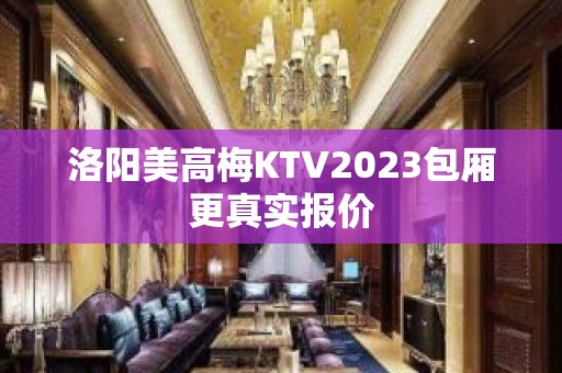 洛阳美高梅KTV2023包厢更真实报价