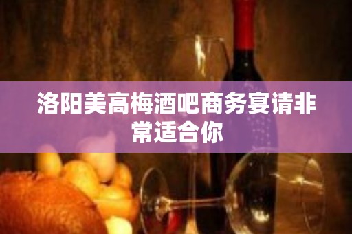 洛阳美高梅酒吧商务宴请非常适合你