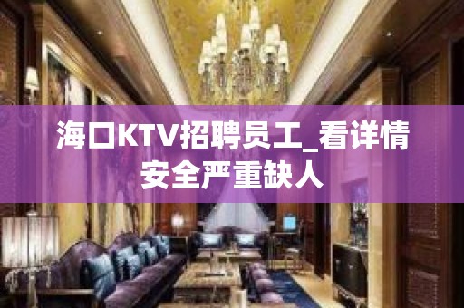 海口KTV招聘员工_看详情安全严重缺人