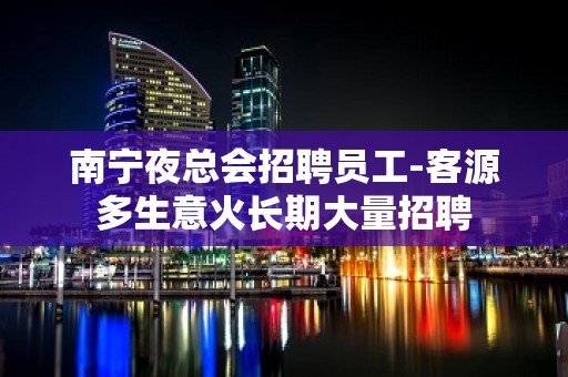 南宁夜总会招聘员工-客源多生意火长期大量招聘