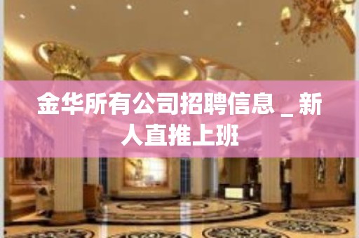 金华所有公司招聘信息＿新人直推上班