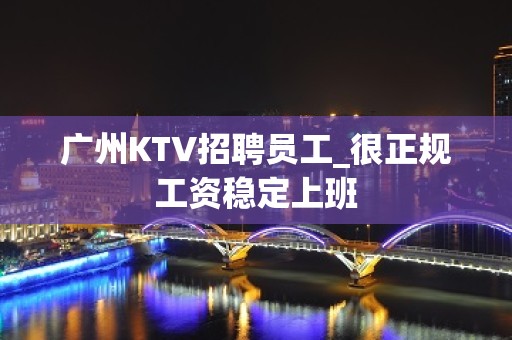 广州KTV招聘员工_很正规工资稳定上班