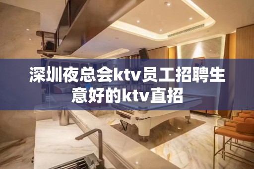 深圳夜总会ktv员工招聘生意好的ktv直招