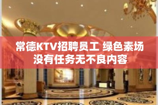 常德KTV招聘员工 绿色素场 没有任务无不良内容