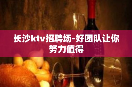 长沙ktv招聘场-好团队让你努力值得