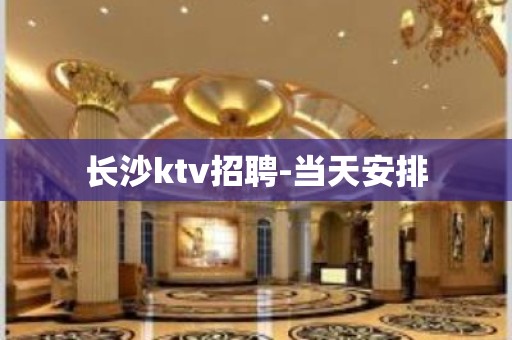 长沙ktv招聘-当天安排