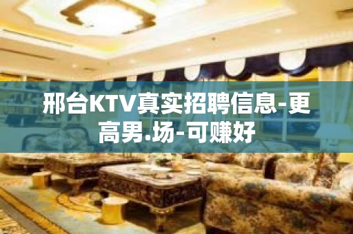 邢台KTV真实招聘信息-更高男.场-可赚好