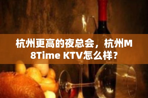 杭州更高的夜总会，杭州M8Time KTV怎么样？