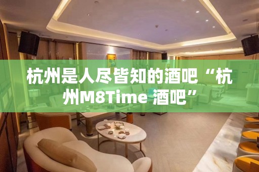 杭州是人尽皆知的酒吧“杭州M8Time 酒吧”