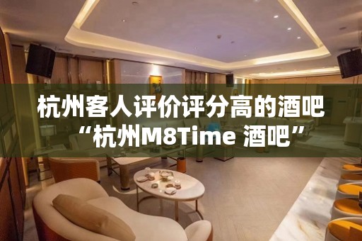 杭州客人评价评分高的酒吧“杭州M8Time 酒吧”