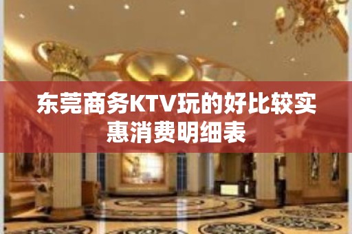 东莞商务KTV玩的好比较实惠消费明细表