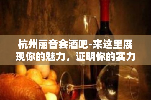 杭州丽音会酒吧-来这里展现你的魅力，证明你的实力