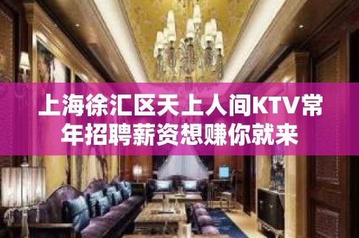 上海徐汇区天上人间KTV常年招聘薪资想赚你就来