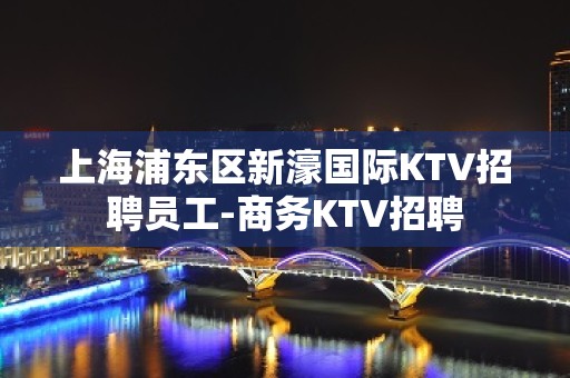 上海浦东区新濠国际KTV招聘员工-商务KTV招聘