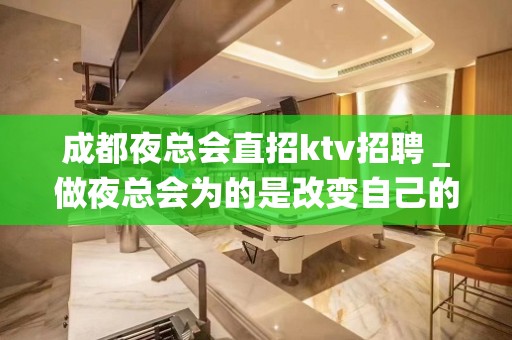 成都夜总会直招ktv招聘＿做夜总会为的是改变自己的生活