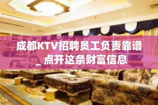 成都KTV招聘员工负责靠谱＿点开这条财富信息