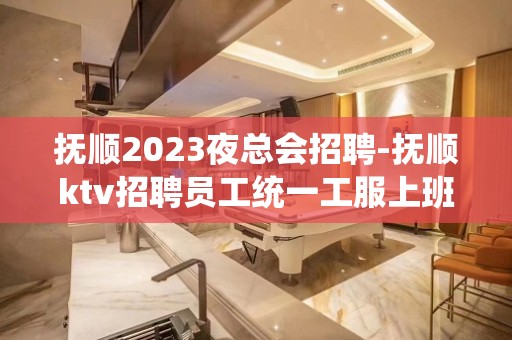 抚顺2023夜总会招聘-抚顺ktv招聘员工统一工服上班