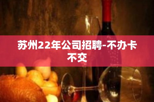 苏州22年公司招聘-不办卡不交