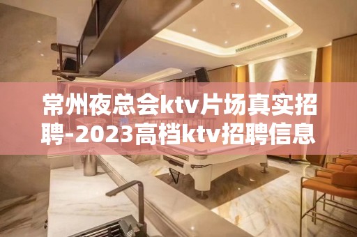 常州夜总会ktv片场真实招聘-2023高档ktv招聘信息起步