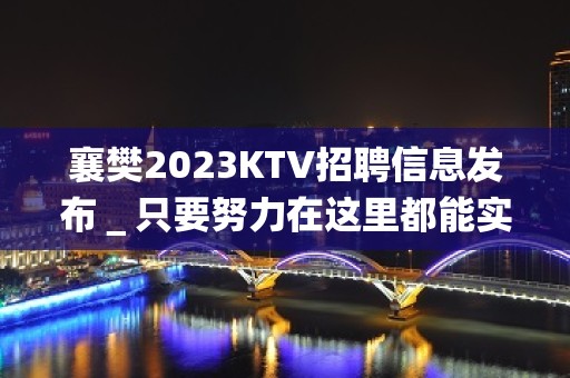 襄樊2023KTV招聘信息发布＿只要努力在这里都能实现