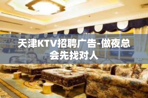 天津KTV招聘广告-做夜总会先找对人