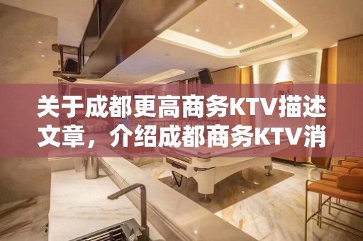 关于成都更高商务KTV描述文章，介绍成都商务KTV消费水平