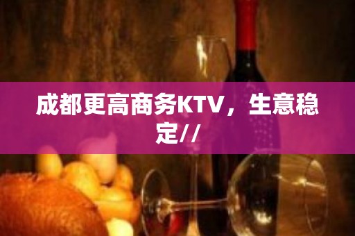 成都更高商务KTV，生意稳定//