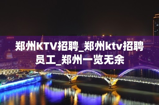 郑州KTV招聘_郑州ktv招聘员工_郑州一览无余