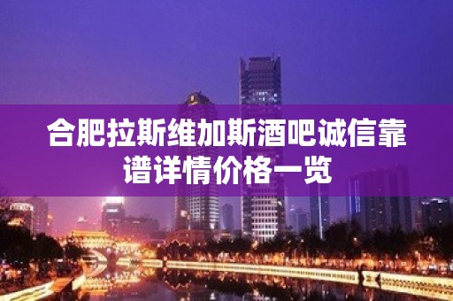 合肥拉斯维加斯酒吧诚信靠谱详情价格一览