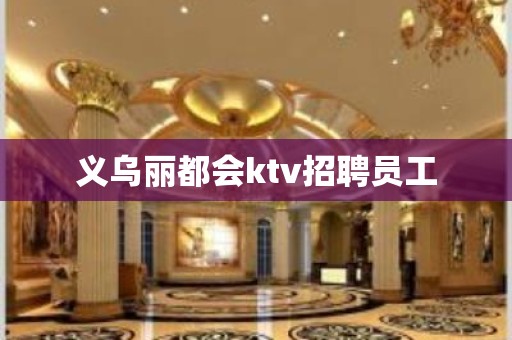 义乌丽都会ktv招聘员工