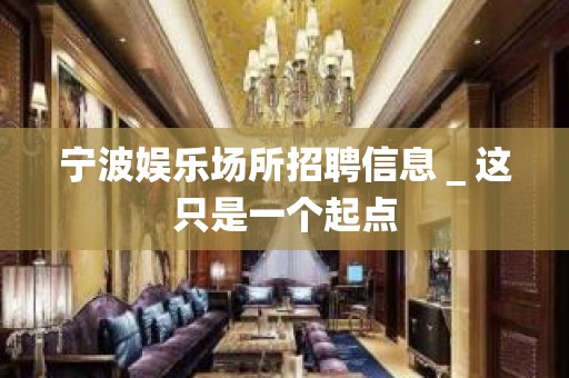 宁波娱乐场所招聘信息＿这只是一个起点